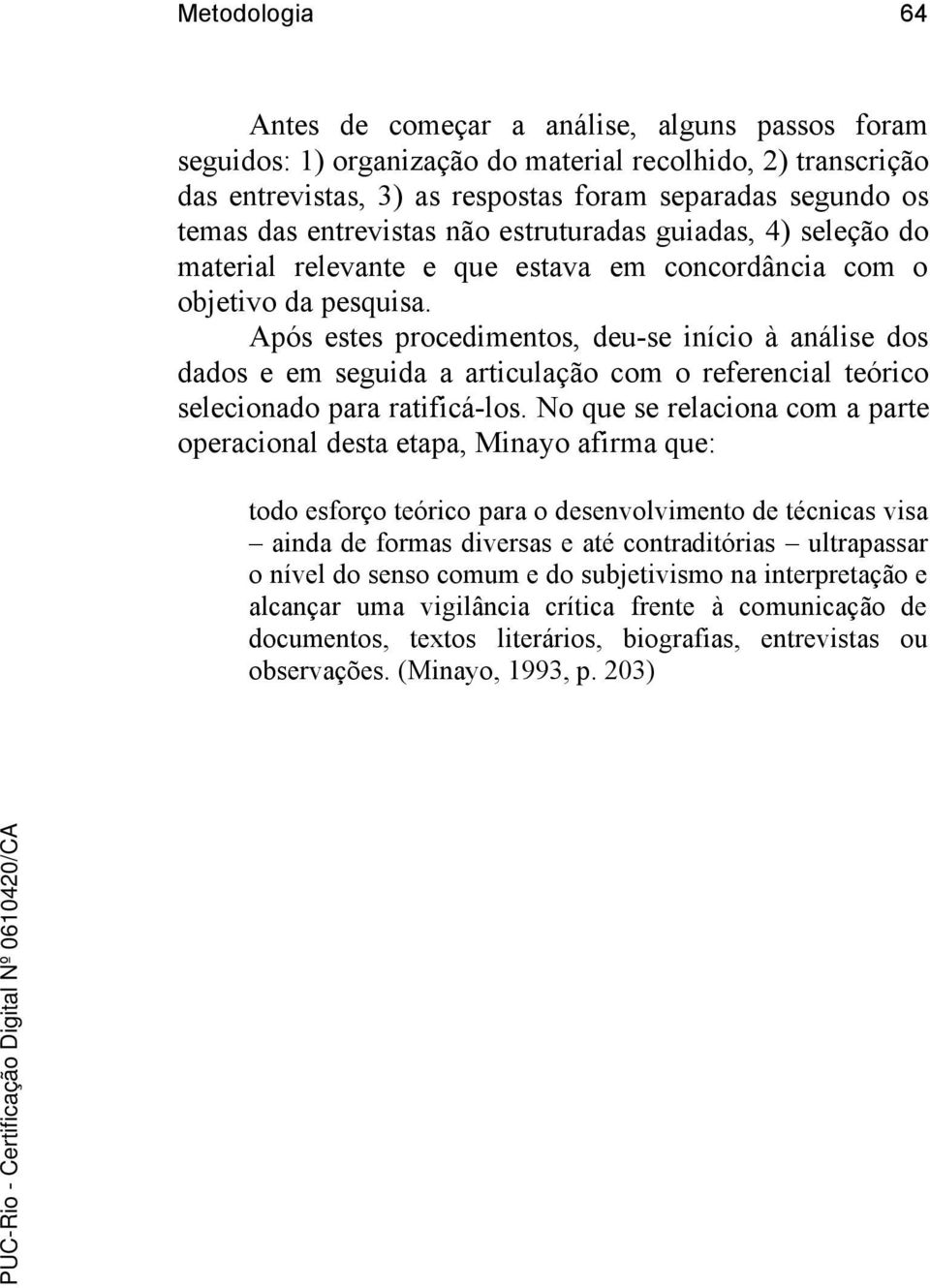 Após estes procedimentos, deu-se início à análise dos dados e em seguida a articulação com o referencial teórico selecionado para ratificá-los.