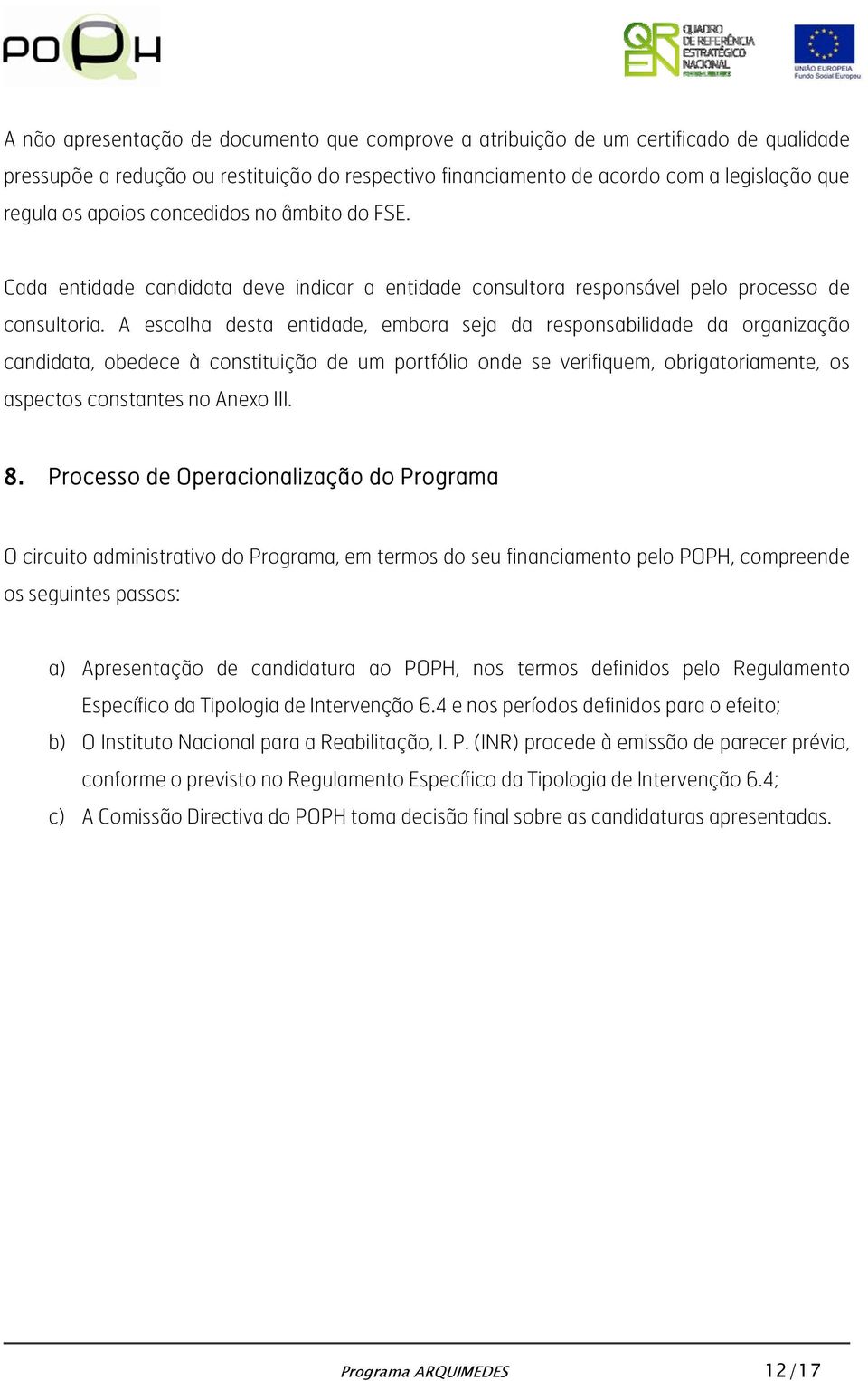 A escolha desta entidade, embora seja da responsabilidade da organização candidata, obedece à constituição de um portfólio onde se verifiquem, obrigatoriamente, os aspectos constantes no Anexo III. 8.