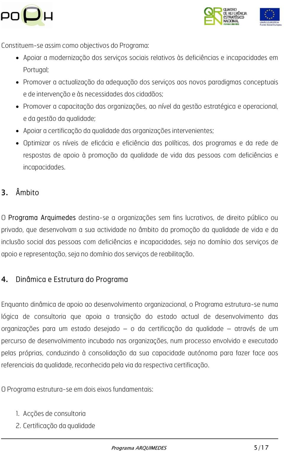 Apoiar a certificação da qualidade das organizações intervenientes; Optimizar os níveis de eficácia e eficiência das políticas, dos programas e da rede de respostas de apoio à promoção da qualidade