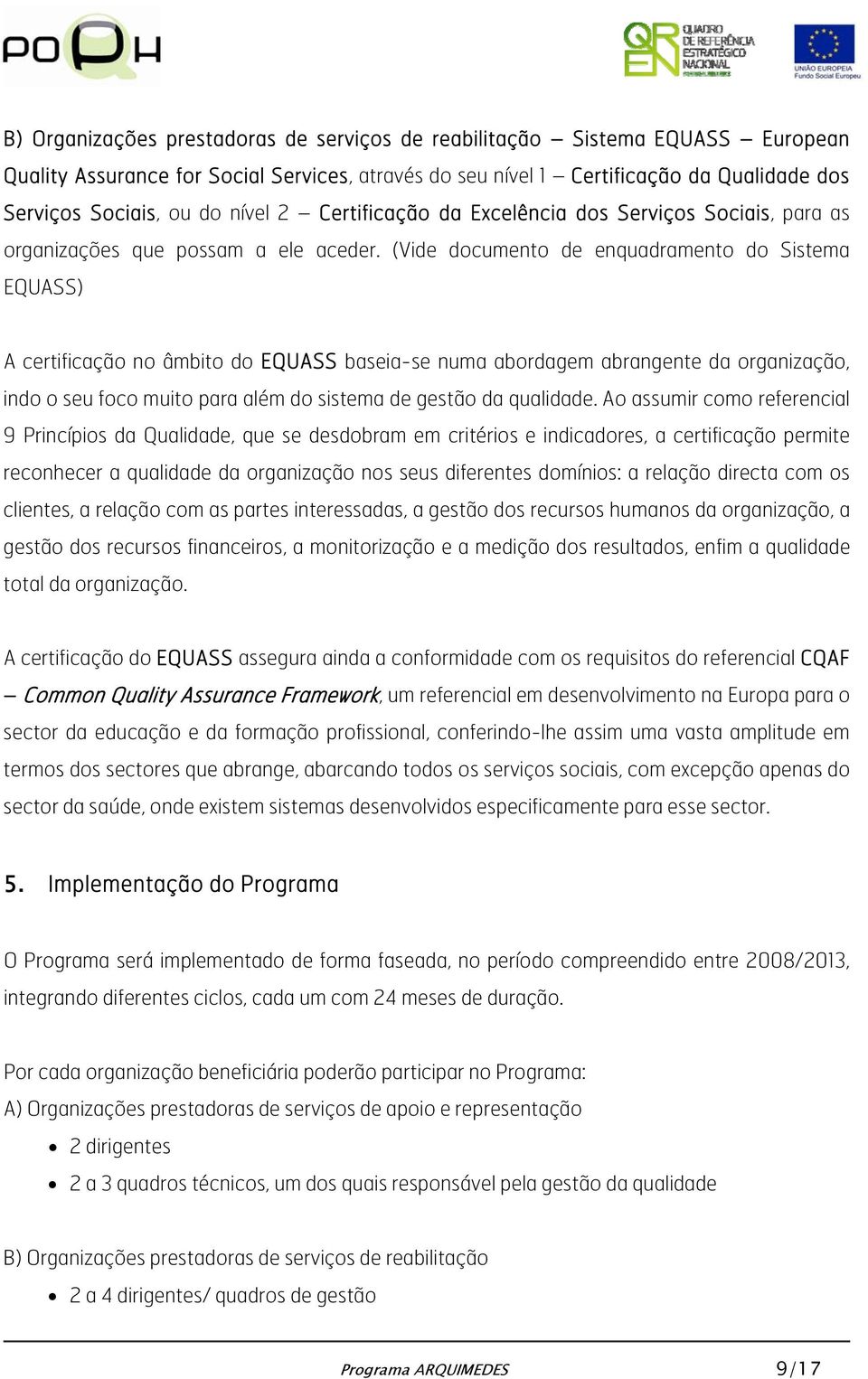 (Vide documento de enquadramento do Sistema EQUASS) A certificação no âmbito do EQUASS baseia-se numa abordagem abrangente da organização, indo o seu foco muito para além do sistema de gestão da