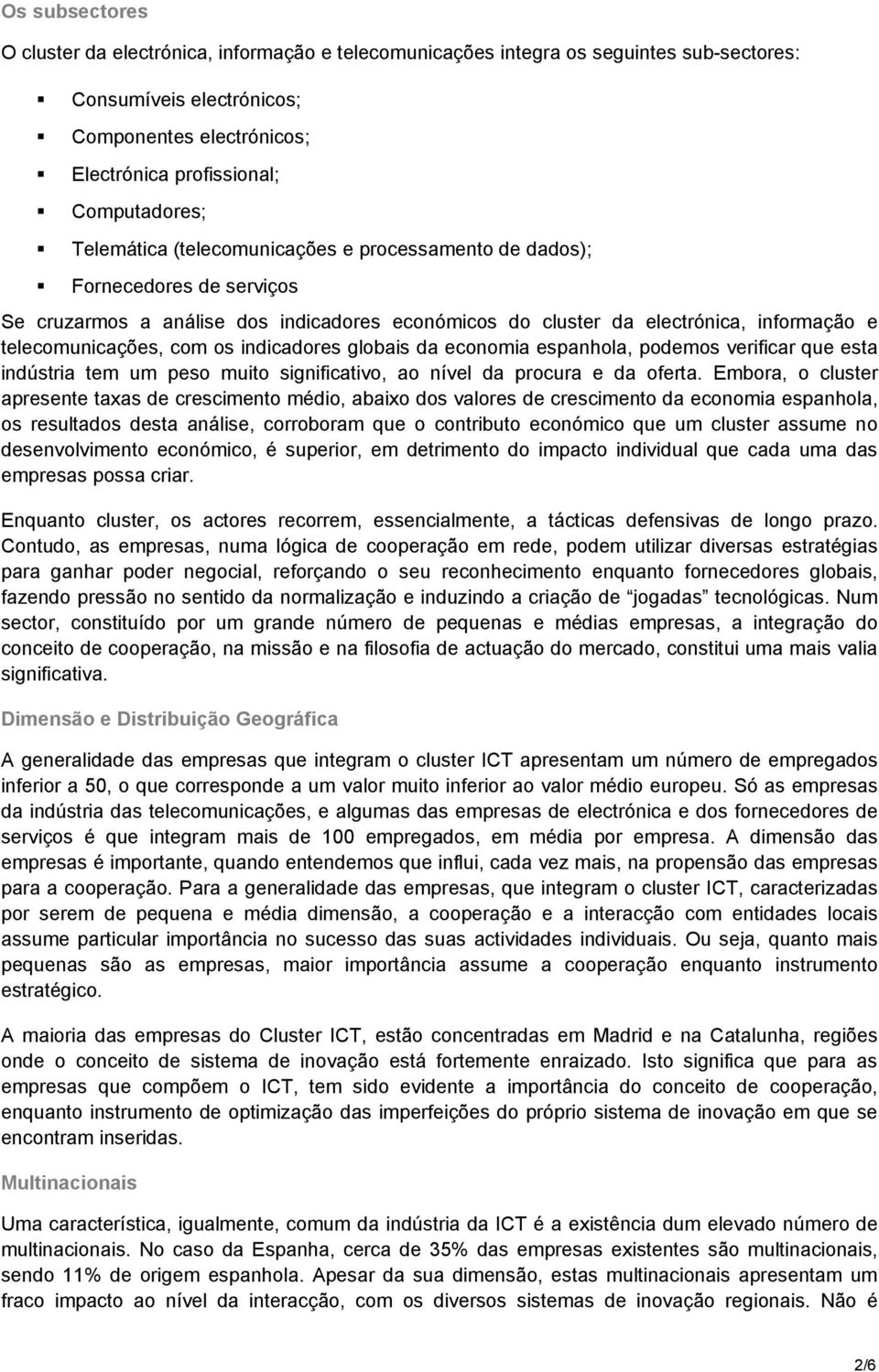 indicadores globais da economia espanhola, podemos verificar que esta indústria tem um peso muito significativo, ao nível da procura e da oferta.