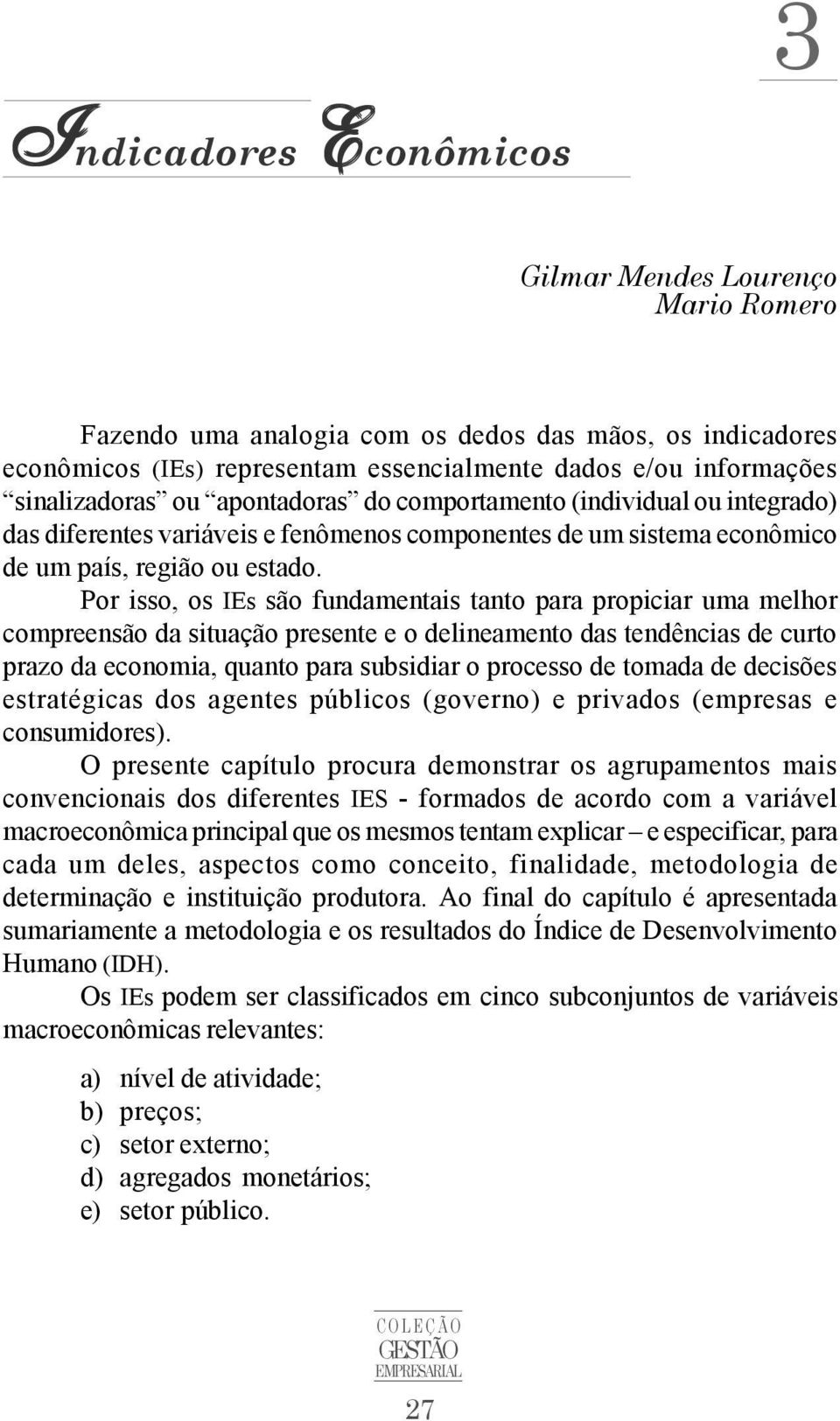 Por isso, os IEs são fundamentais tanto para propiciar uma melhor compreensão da situação presente e o delineamento das tendências de curto prazo da economia, quanto para subsidiar o processo de