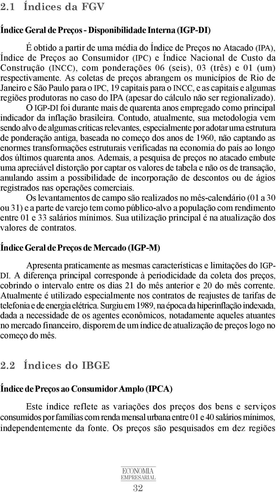 As coletas de preços abrangem os municípios de Rio de Janeiro e São Paulo para o IPC, 19 capitais para o INCC, e as capitais e algumas regiões produtoras no caso do IPA (apesar do cálculo não ser