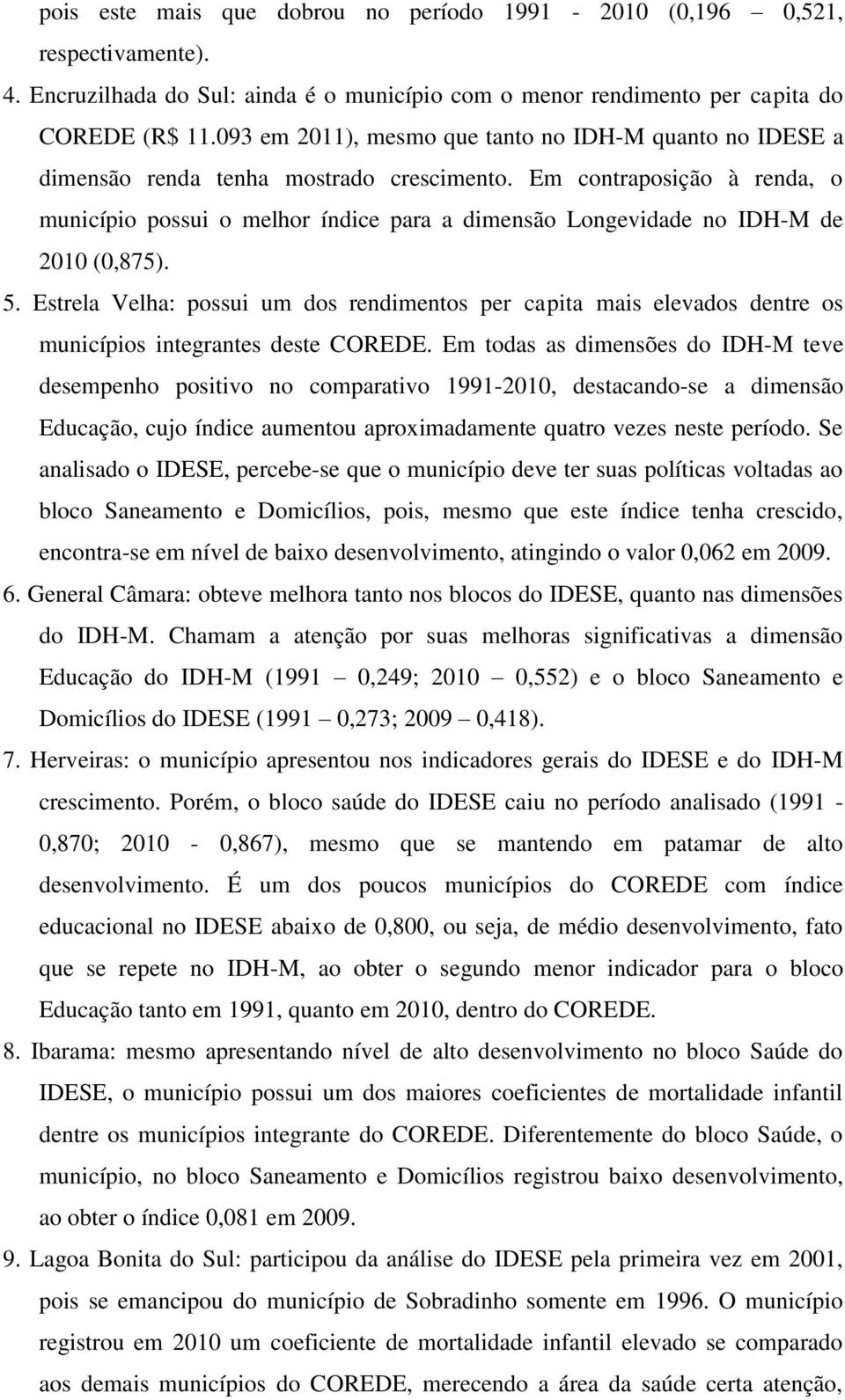 Em contraposição à renda, o município possui o melhor índice para a dimensão Longevidade no IDH-M de 2010 (0,875). 5.