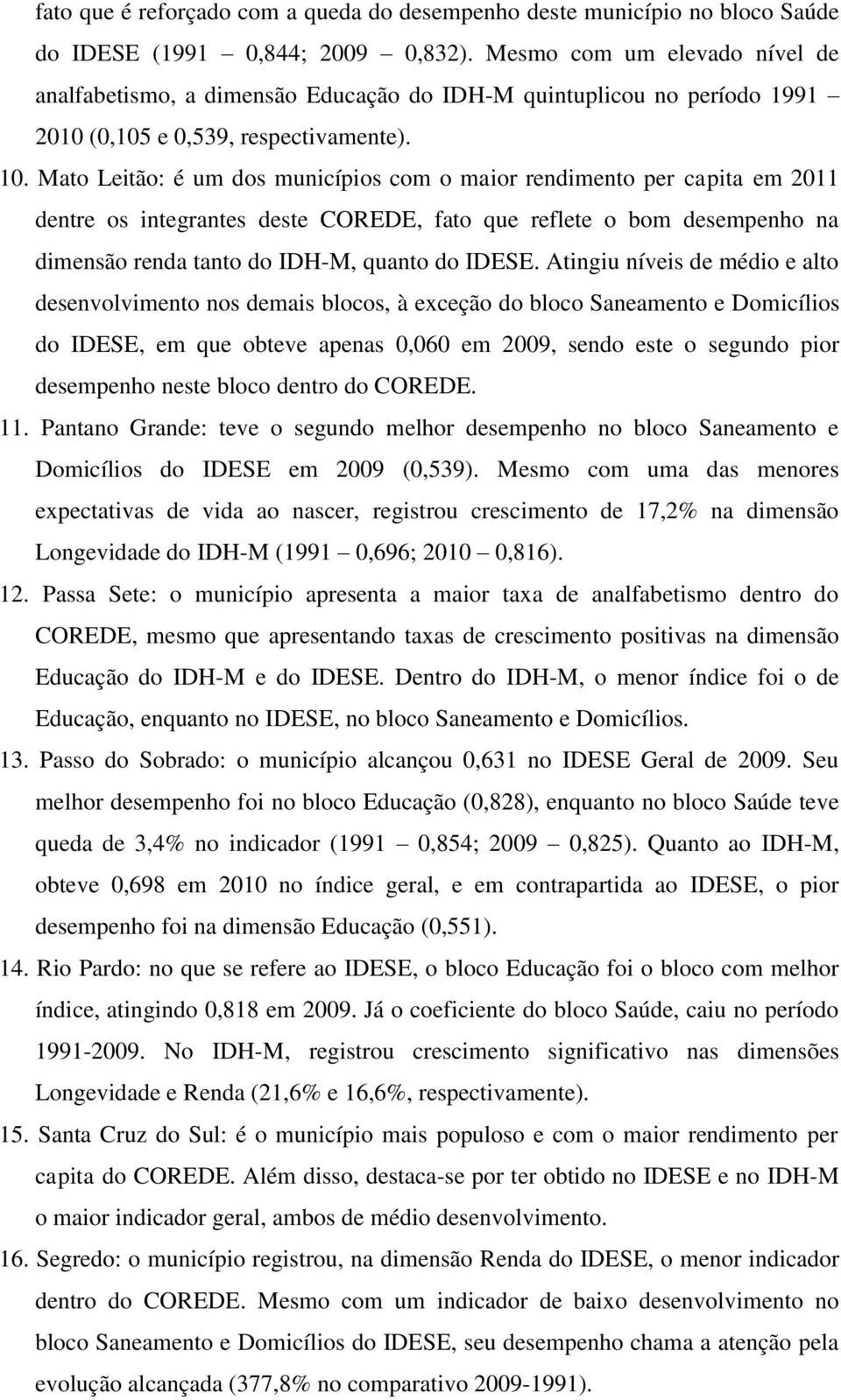 Mato Leitão: é um dos municípios com o maior rendimento per capita em 2011 dentre os integrantes deste COREDE, fato que reflete o bom desempenho na dimensão renda tanto do IDH-M, quanto do IDESE.