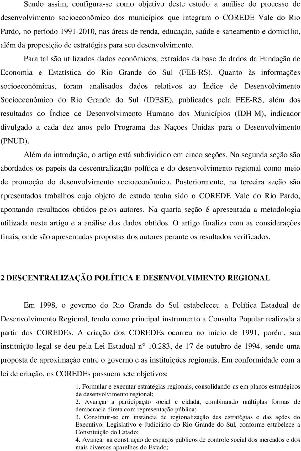 Para tal são utilizados dados econômicos, extraídos da base de dados da Fundação de Economia e Estatística do Rio Grande do Sul (FEE-RS).