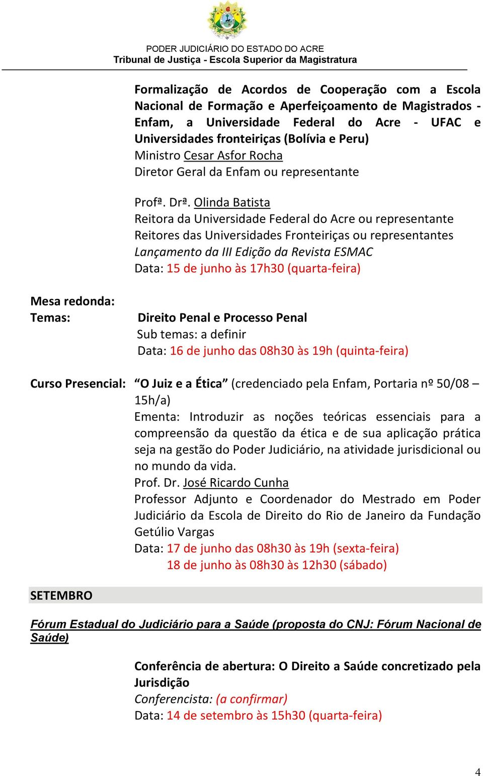 Olinda Batista Reitora da Universidade Federal do Acre ou representante Reitores das Universidades Fronteiriças ou representantes Lançamento da III Edição da Revista ESMAC Data: 15 de junho às 17h30