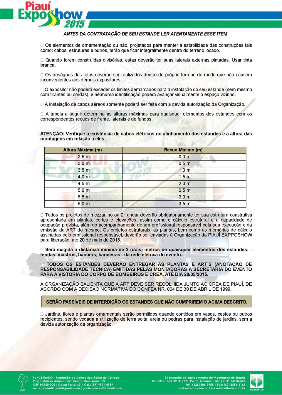 Os deságues dos tetos deverão ser realizados dentro do próprio terreno de modo que não causem inconvenientes aos demais expositores.