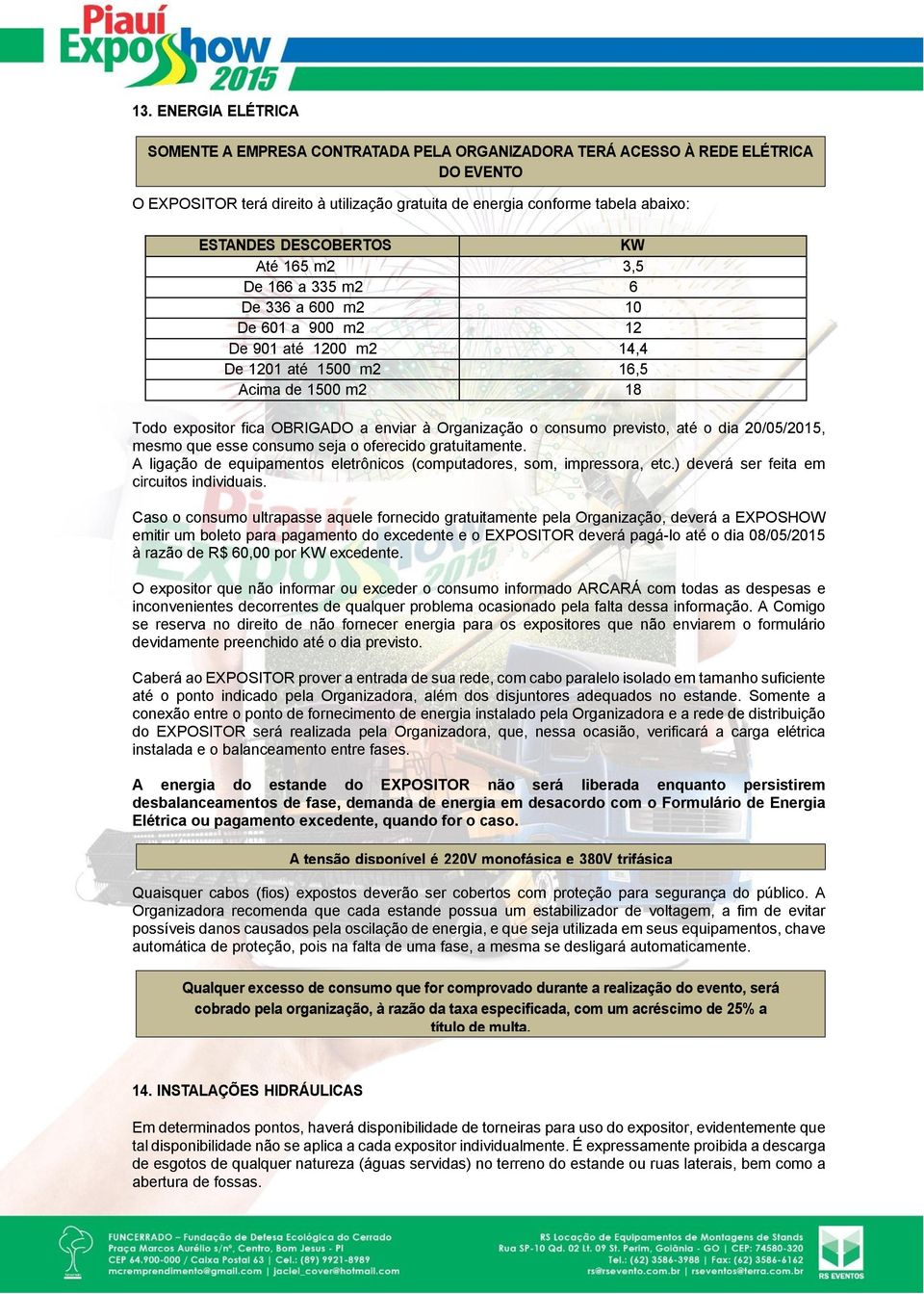 Organização o consumo previsto, até o dia 20/05/2015, mesmo que esse consumo seja o oferecido gratuitamente. A ligação de equipamentos eletrônicos (computadores, som, impressora, etc.