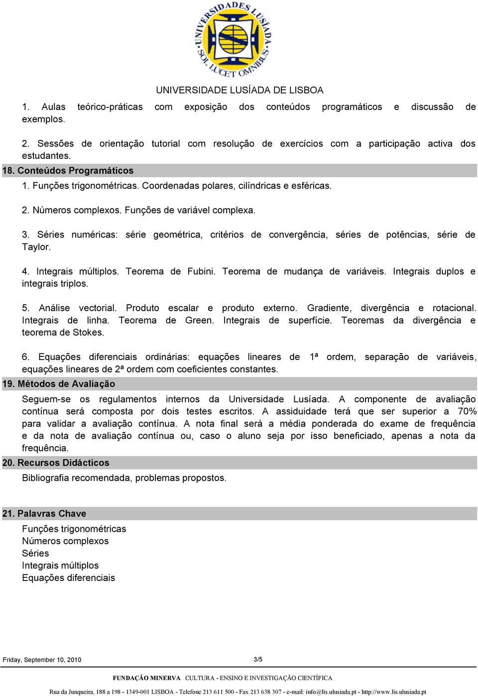 Séries numéricas: série geométrica, critérios de convergência, séries de potências, série de Taylor. 4. Integrais múltiplos. Teorema de Fubini. Teorema de mudança de variáveis.