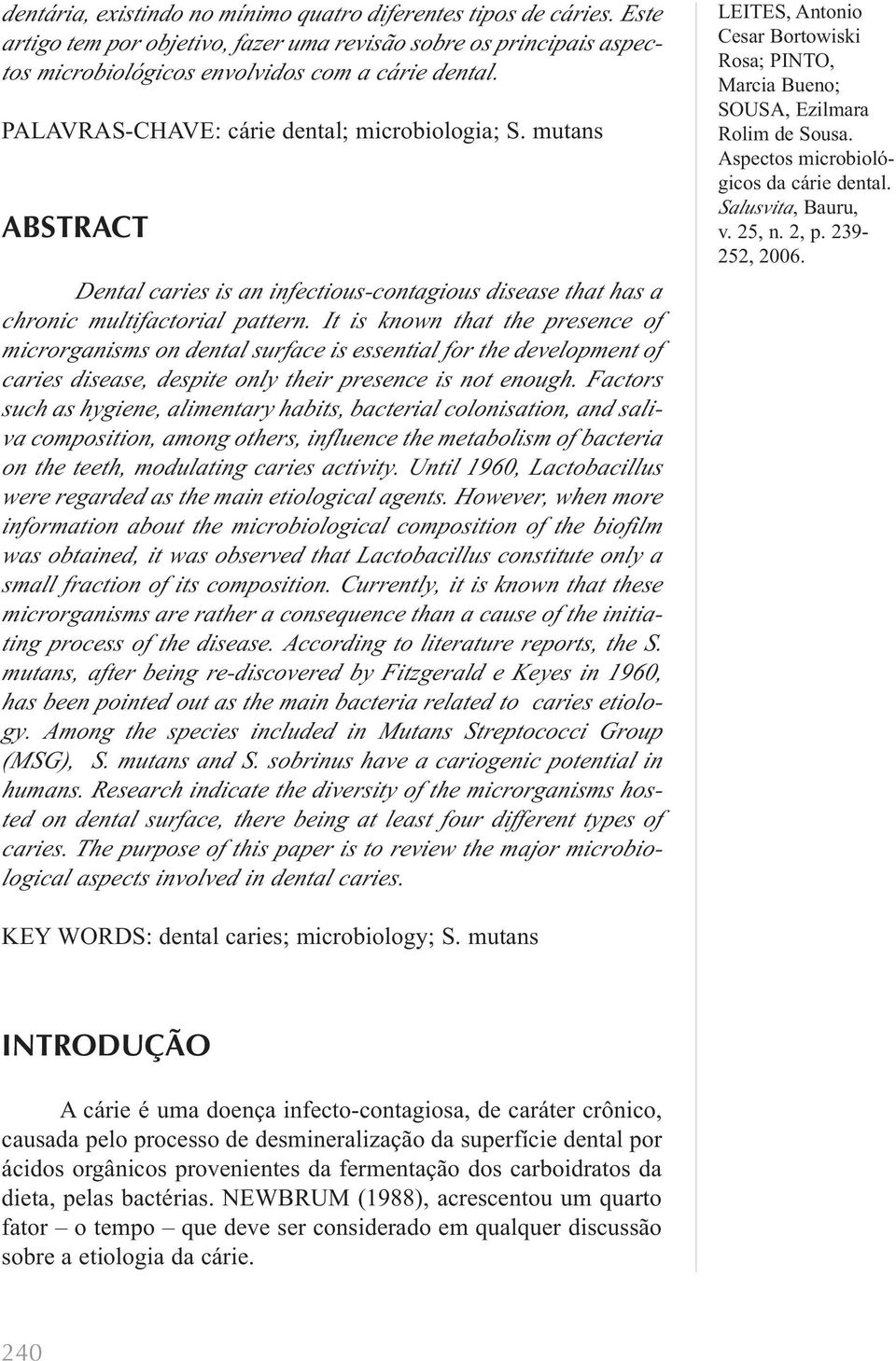 It is known that the presence of microrganisms on dental surface is essential for the development of caries disease, despite only their presence is not enough.