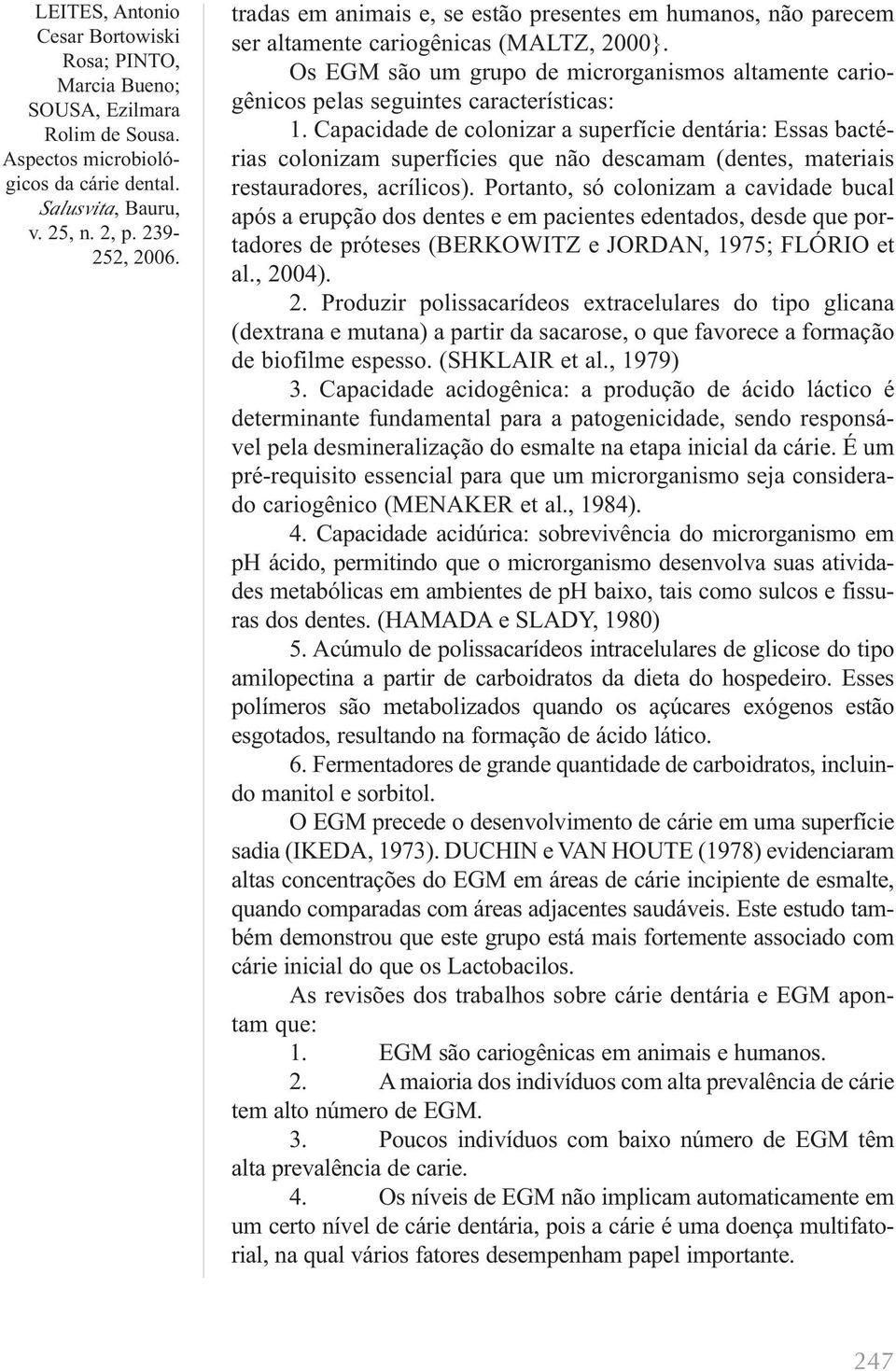 Capacidade de colonizar a superfície dentária: Essas bactérias colonizam superfícies que não descamam (dentes, materiais restauradores, acrílicos).