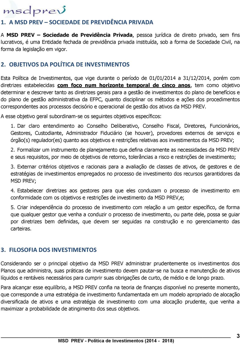 OBJETIVOS DA POLÍTICA DE INVESTIMENTOS Esta Política de Investimentos, que vige durante o período de 01/01/2014 a 31/12/2014, porém com diretrizes estabelecidas com foco num horizonte temporal de