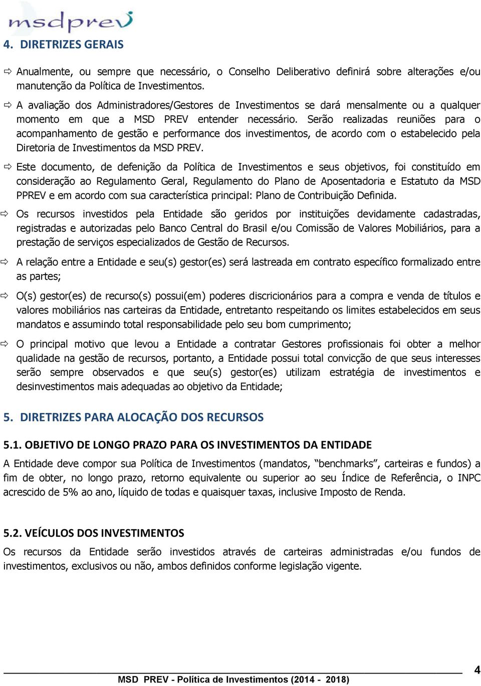 Serão realizadas reuniões para o acompanhamento de gestão e performance dos investimentos, de acordo com o estabelecido pela Diretoria de Investimentos da MSD PREV.