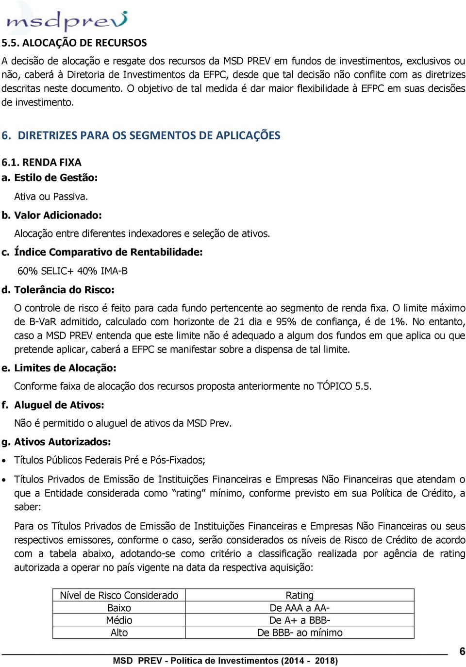 RENDA FIXA a. Estilo de Gestão: Ativa ou Passiva. b. Valor Adicionado: Alocação entre diferentes indexadores e seleção de ativos. c. Índice Comparativo de Rentabilidade: 60% SELIC+ 40% IMA-B d.