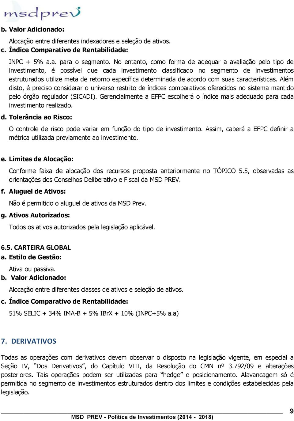 determinada de acordo com suas características. Além disto, é preciso considerar o universo restrito de índices comparativos oferecidos no sistema mantido pelo órgão regulador (SICADI).