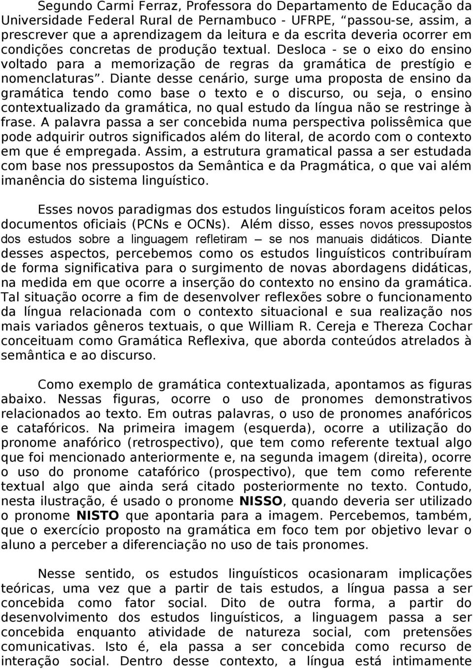 Diante desse cenário, surge uma proposta de ensino da gramática tendo como base o texto e o discurso, ou seja, o ensino contextualizado da gramática, no qual estudo da língua não se restringe à frase.