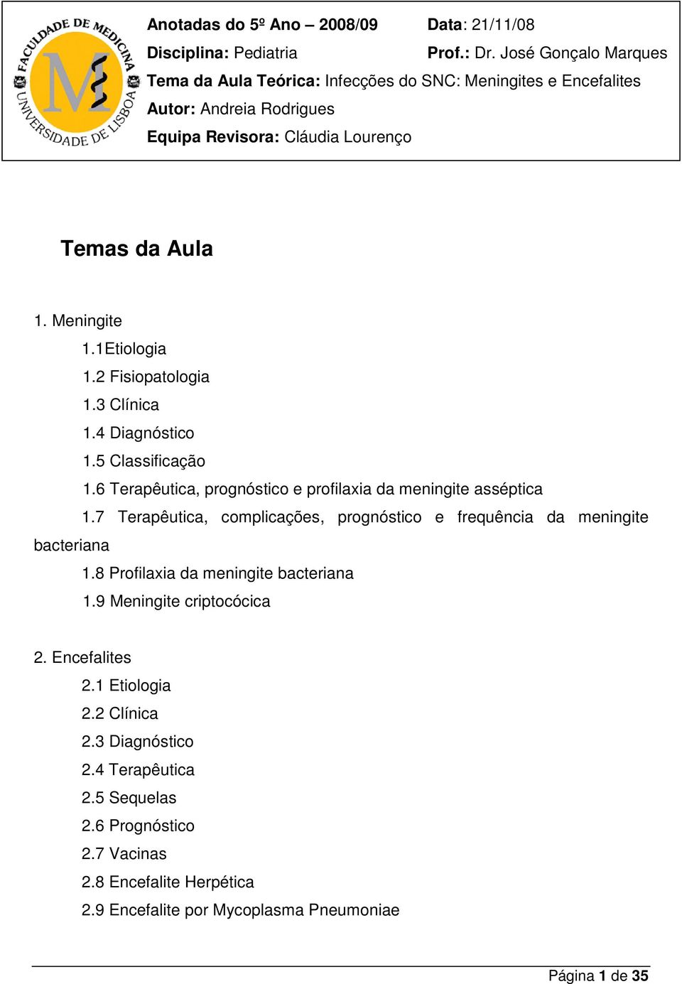 1Etiologia 1.2 Fisiopatologia 1.3 Clínica 1.4 Diagnóstico 1.5 Classificação 1.6 Terapêutica, prognóstico e profilaxia da meningite asséptica 1.