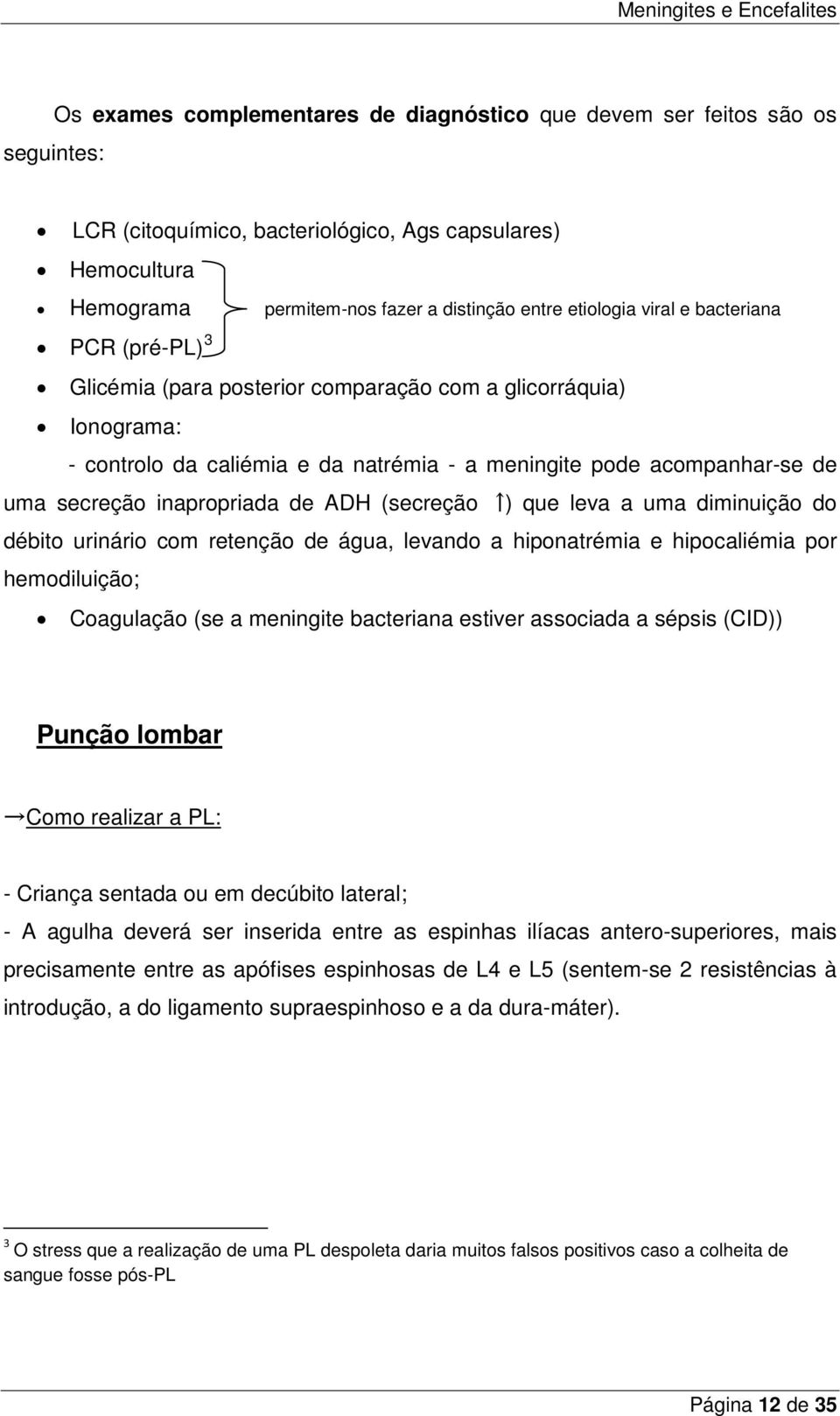 de ADH (secreção ) que leva a uma diminuição do débito urinário com retenção de água, levando a hiponatrémia e hipocaliémia por hemodiluição; Coagulação (se a meningite bacteriana estiver associada a