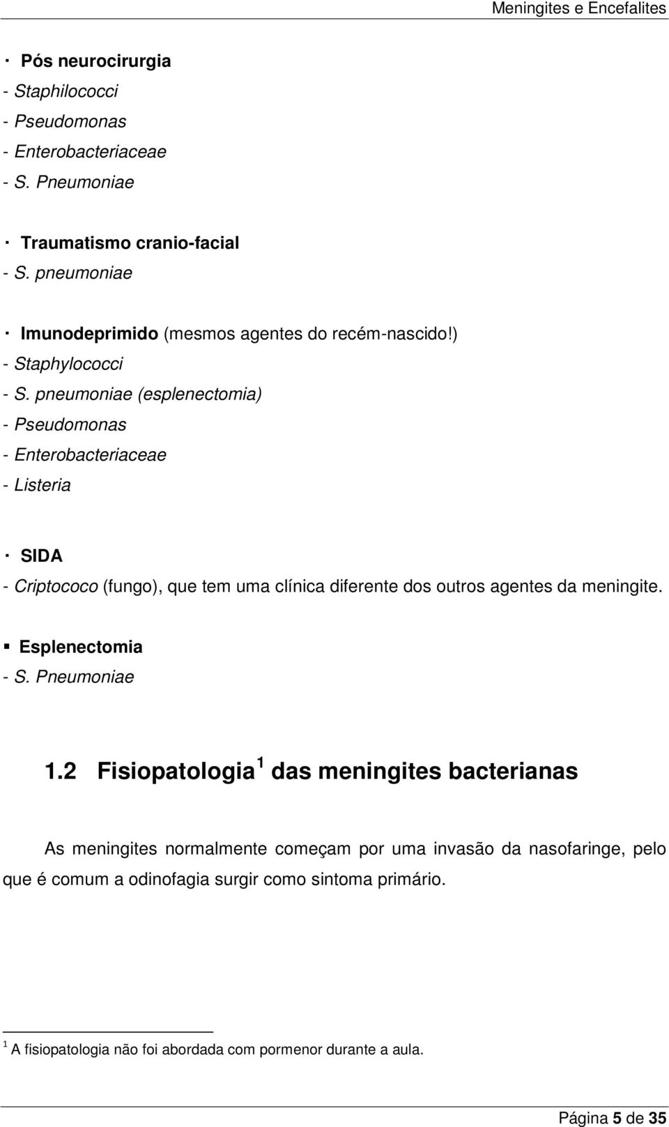 pneumoniae (esplenectomia) - Pseudomonas - Enterobacteriaceae - Listeria SIDA - Criptococo (fungo), que tem uma clínica diferente dos outros agentes da