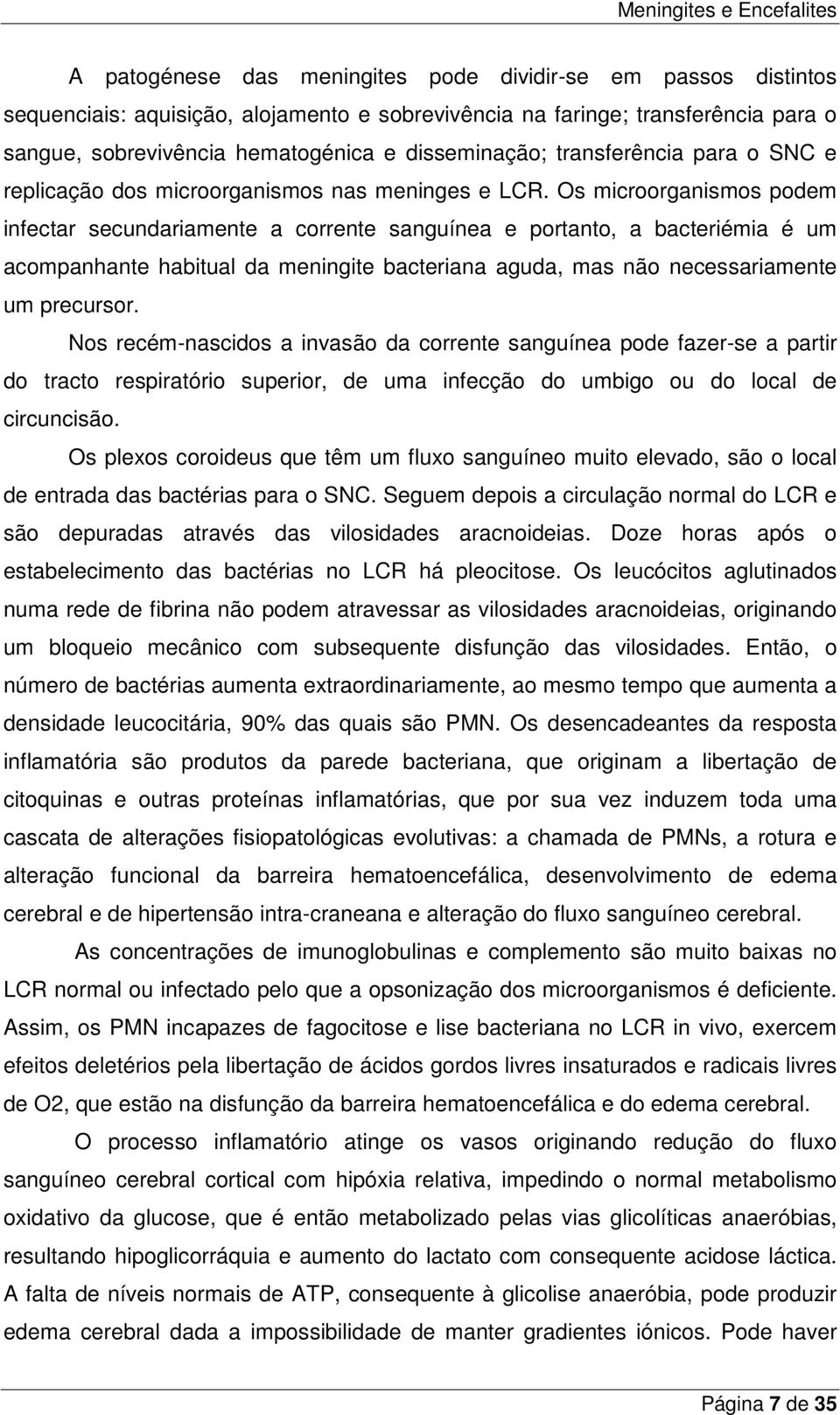 Os microorganismos podem infectar secundariamente a corrente sanguínea e portanto, a bacteriémia é um acompanhante habitual da meningite bacteriana aguda, mas não necessariamente um precursor.