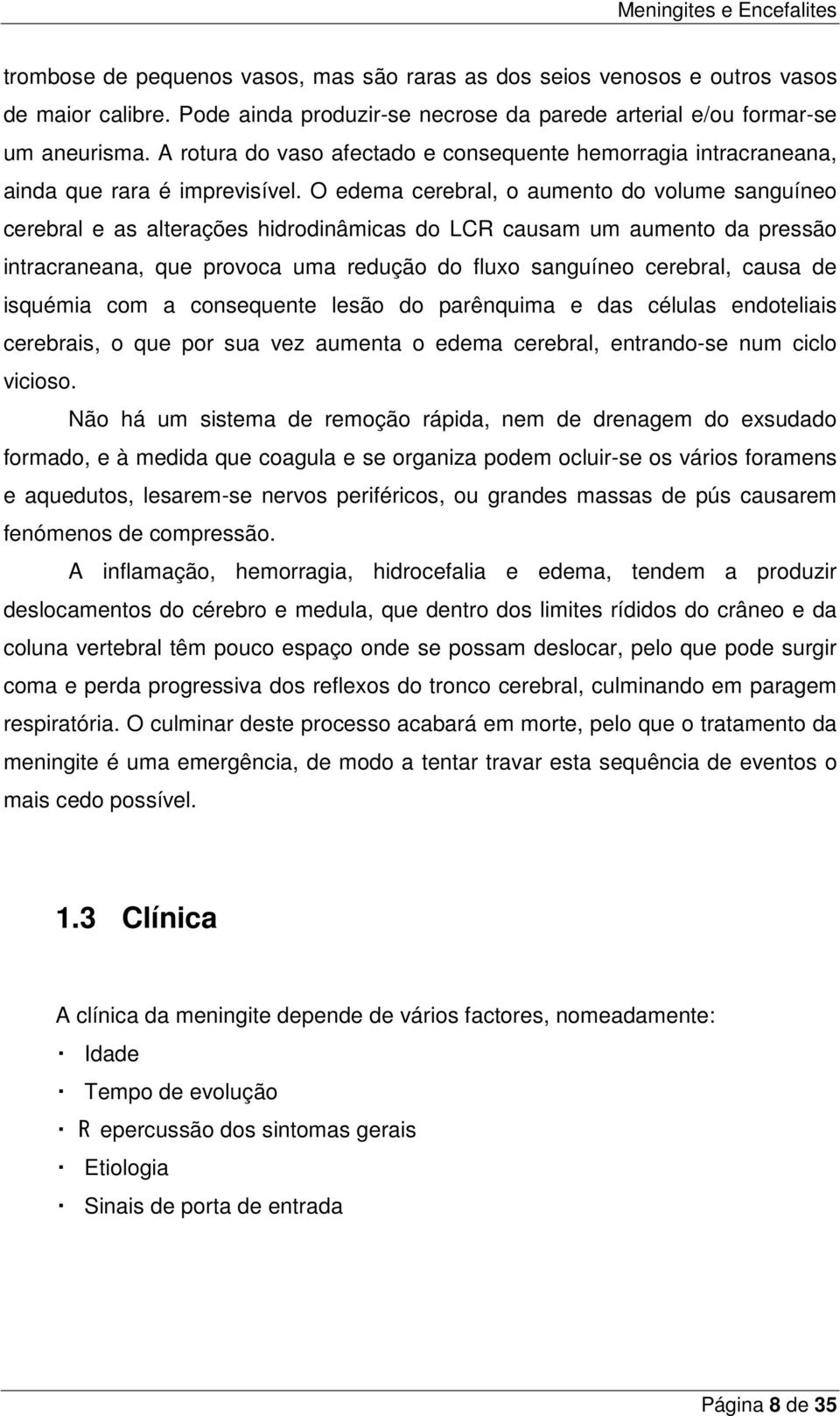 O edema cerebral, o aumento do volume sanguíneo cerebral e as alterações hidrodinâmicas do LCR causam um aumento da pressão intracraneana, que provoca uma redução do fluxo sanguíneo cerebral, causa