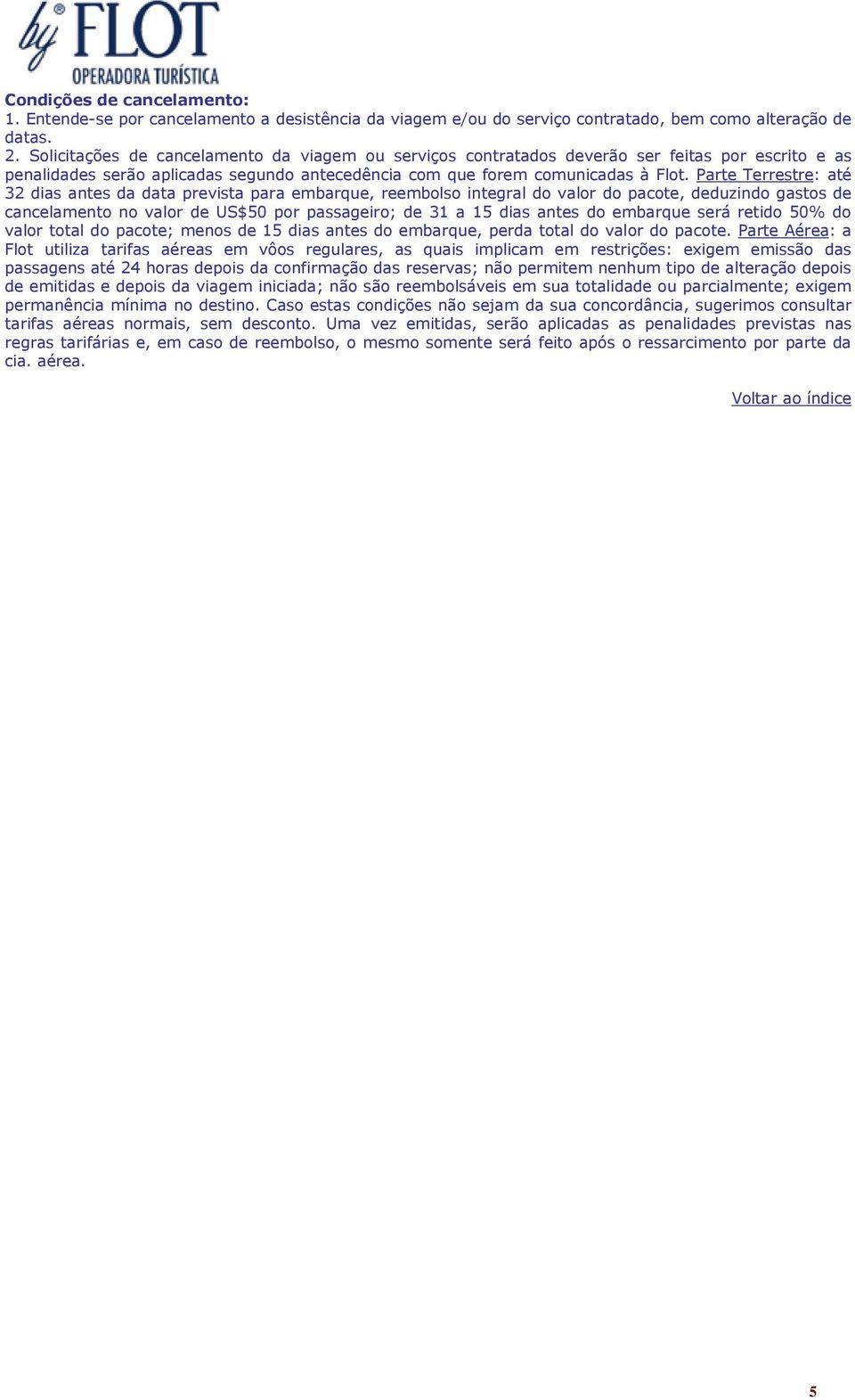 Parte Terrestre: até 32 dias antes da data prevista para embarque, reembolso integral do valor do pacote, deduzindo gastos de cancelamento no valor de US$50 por passageiro; de 31 a 15 dias antes do