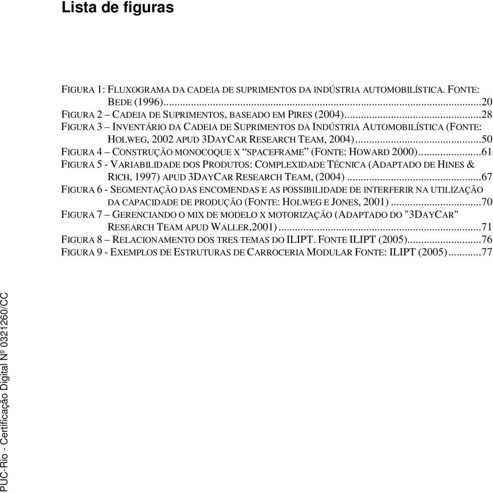 ..50 FIGURA 4 CONSTRUÇÃO MONOCOQUE X SPACEFRAME (FONTE: HOWARD 2000)...61 FIGURA 5 - VARIABILIDADE DOS PRODUTOS: COMPLEXIDADE TÉCNICA (ADAPTADO DE HINES & RICH, 1997) APUD 3DAYCAR RESEARCH TEAM, (2004).