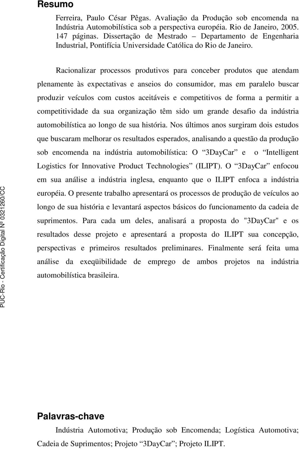 Racionalizar processos produtivos para conceber produtos que atendam plenamente às expectativas e anseios do consumidor, mas em paralelo buscar produzir veículos com custos aceitáveis e competitivos