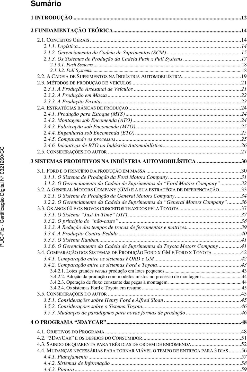 ..21 2.3.1. A Produção Artesanal de Veículos...21 2.3.2. A Produção em Massa...22 2.3.3. A Produção Enxuta...23 2.4. ESTRATÉGIAS BÁSICAS DE PRODUÇÃO...24 2.4.1. Produção para Estoque (MTS)...24 2.4.2. Montagem sob Encomenda (ATO).