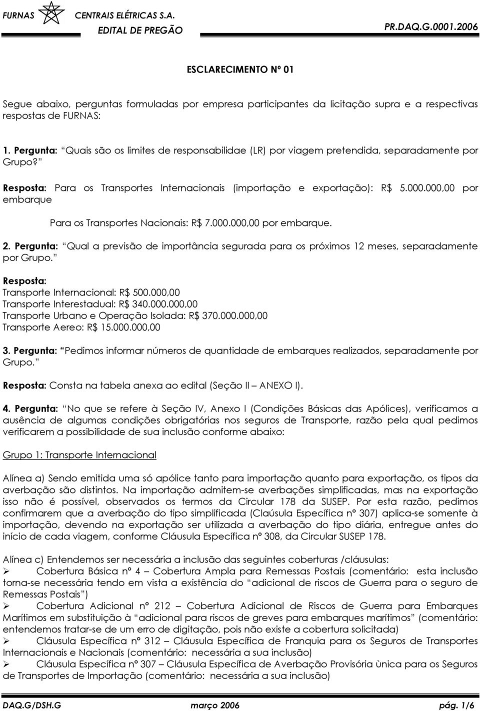 000,00 por embarque Para os Transportes Nacionais: R$ 7.000.000,00 por embarque. 2. Pergunta: Qual a previsão de importância segurada para os próximos 12 meses, separadamente por Grupo.