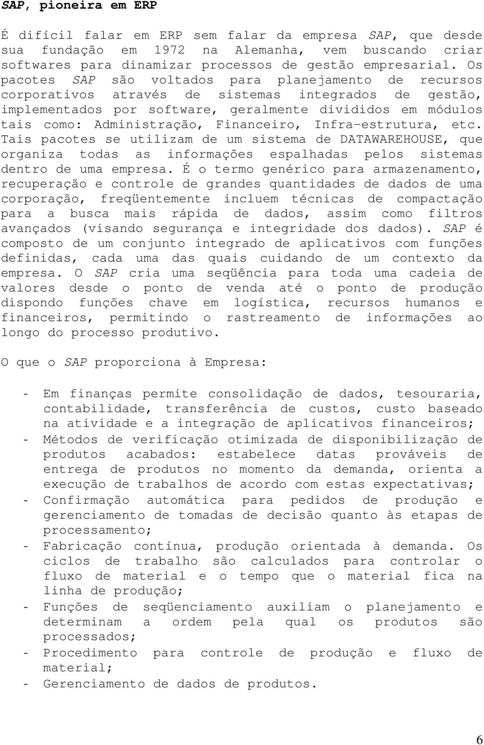 Financeiro, Infra-estrutura, etc. Tais pacotes se utilizam de um sistema de DATAWAREHOUSE, que organiza todas as informações espalhadas pelos sistemas dentro de uma empresa.