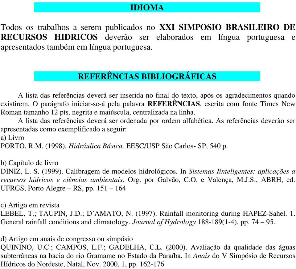 O parágrafo iniciar-se-á pela palavra REFERÊNCIAS, escrita com fonte Times New Roman tamanho 12 pts, negrita e maiúscula, centralizada na linha.