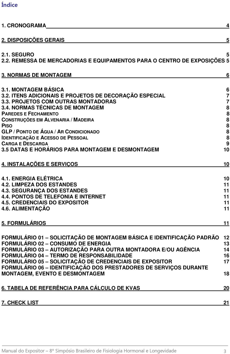 NORMAS TÉCNICAS DE MONTAGEM 8 PAREDES E FECHAMENTO 8 CONSTRUÇÕES EM ALVENARIA / MADEIRA 8 PISO 8 GLP / PONTO DE ÁGUA / AR CONDICIONADO 8 IDENTIFICAÇÃO E ACESSO DE PESSOAL 8 CARGA E DESCARGA 9 3.