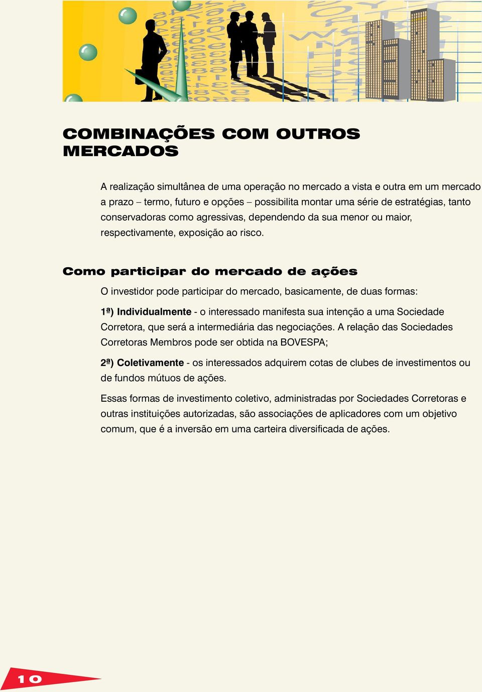 Como participar do mercado de ações O investidor pode participar do mercado, basicamente, de duas formas: 1ª) Individualmente - o interessado manifesta sua intenção a uma Sociedade Corretora, que