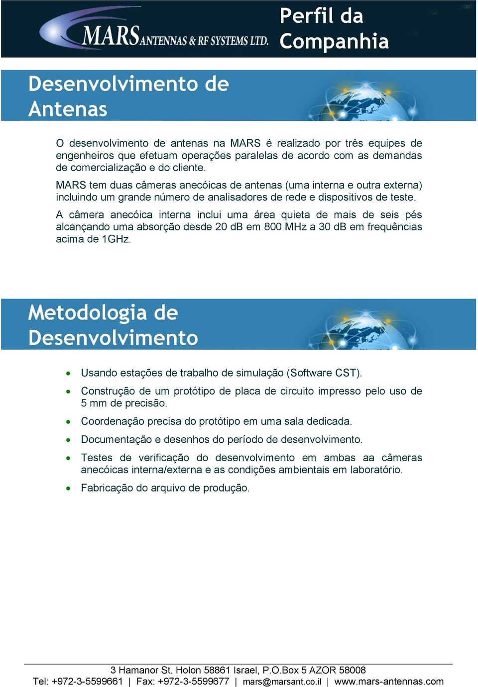 A câmera anecóica interna inclui uma área quieta de mais de seis pés alcançando uma absorção desde 20 db em 800 MHz a 30 db em frequências acima de 1GHz.