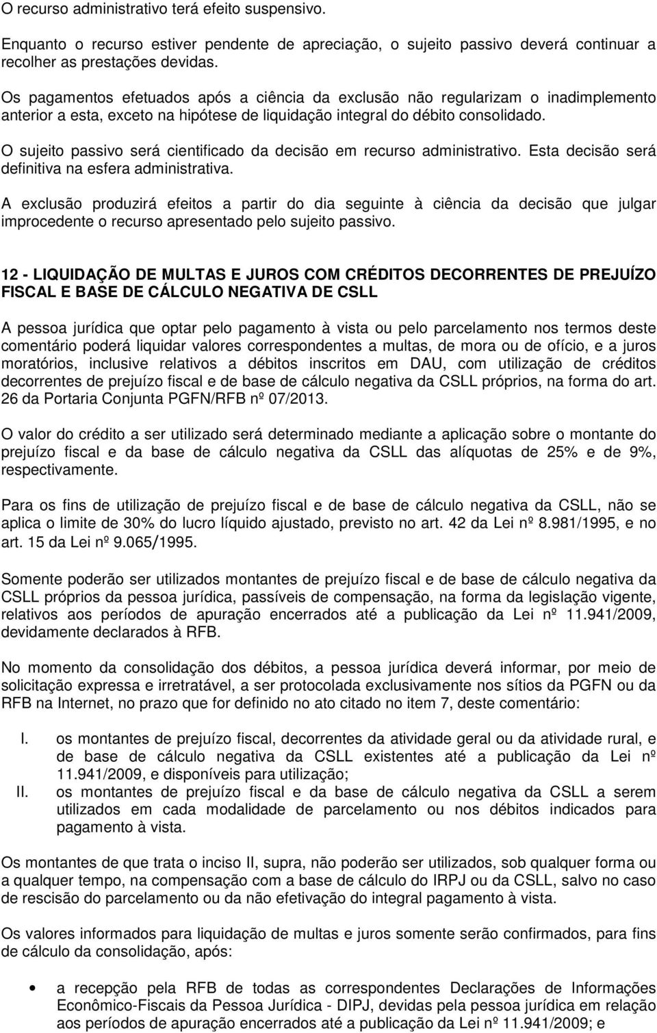 O sujeito passivo será cientificado da decisão em recurso administrativo. Esta decisão será definitiva na esfera administrativa.