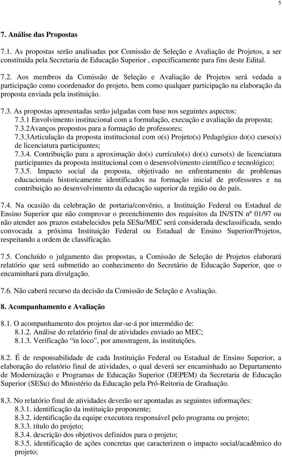 Aos membros da Comissão de Seleção e Avaliação de Projetos será vedada a participação como coordenador do projeto, bem como qualquer participação na elaboração da proposta enviada pela instituição. 7.