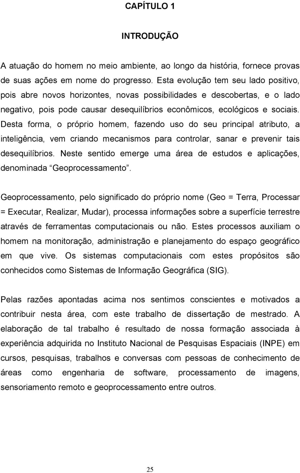 Desta forma, o próprio homem, fazendo uso do seu principal atributo, a inteligência, vem criando mecanismos para controlar, sanar e prevenir tais desequilíbrios.