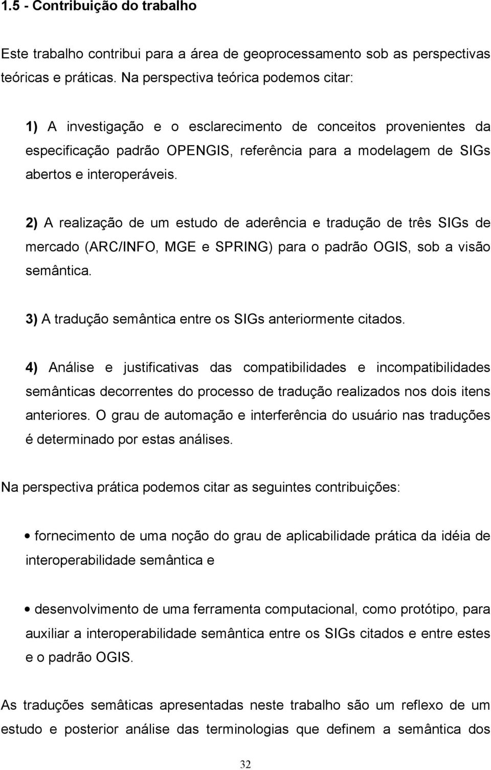 2) A realização de um estudo de aderência e tradução de três SIGs de mercado (ARC/INFO, MGE e SPRING) para o padrão OGIS, sob a visão semântica.