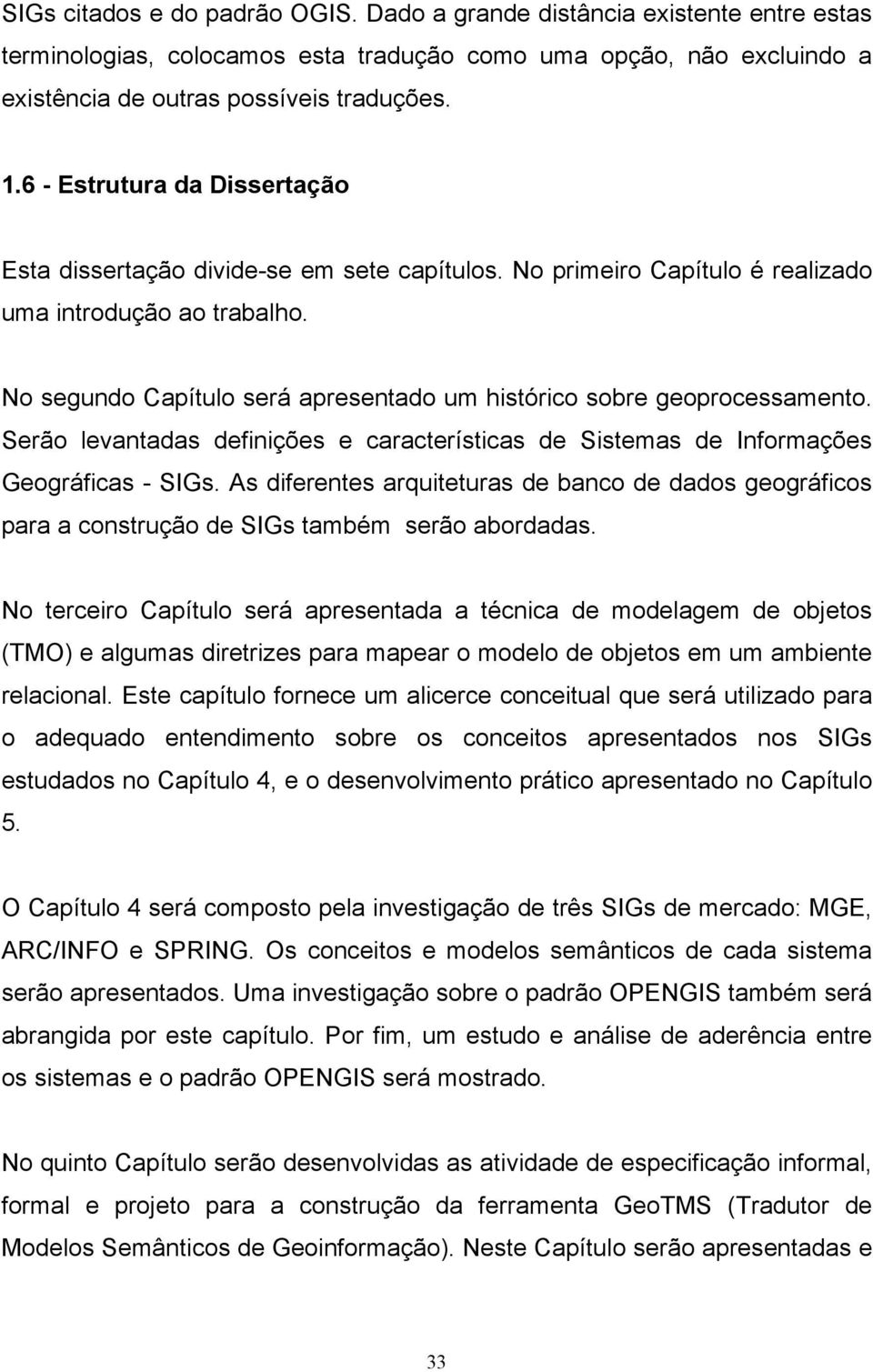 No segundo Capítulo será apresentado um histórico sobre geoprocessamento. Serão levantadas definições e características de Sistemas de Informações Geográficas - SIGs.