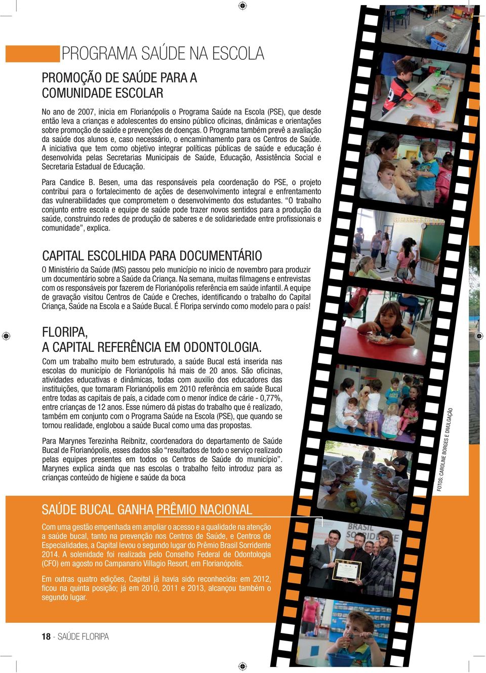 Florianópolis o Programa Saúde na Escola (PSE), que desde então leva a crianças e adolescentes do ensino público ofi cinas, dinâmicas e orientações sobre promoção de saúde e prevenções de doenças.
