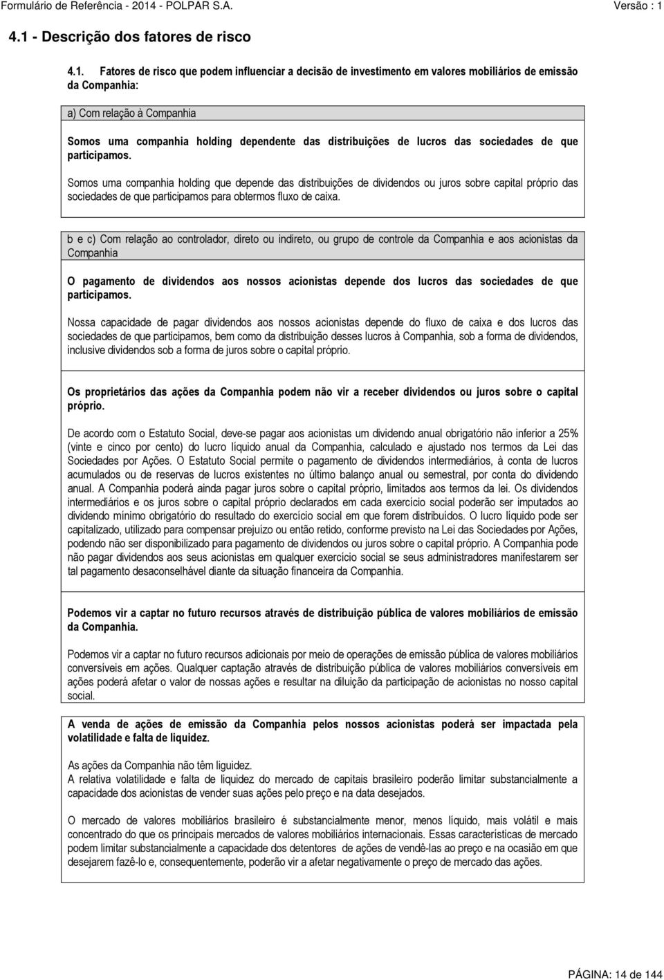 Somos uma companhia holding que depende das distribuições de dividendos ou juros sobre capital próprio das sociedades de que participamos para obtermos fluxo de caixa.