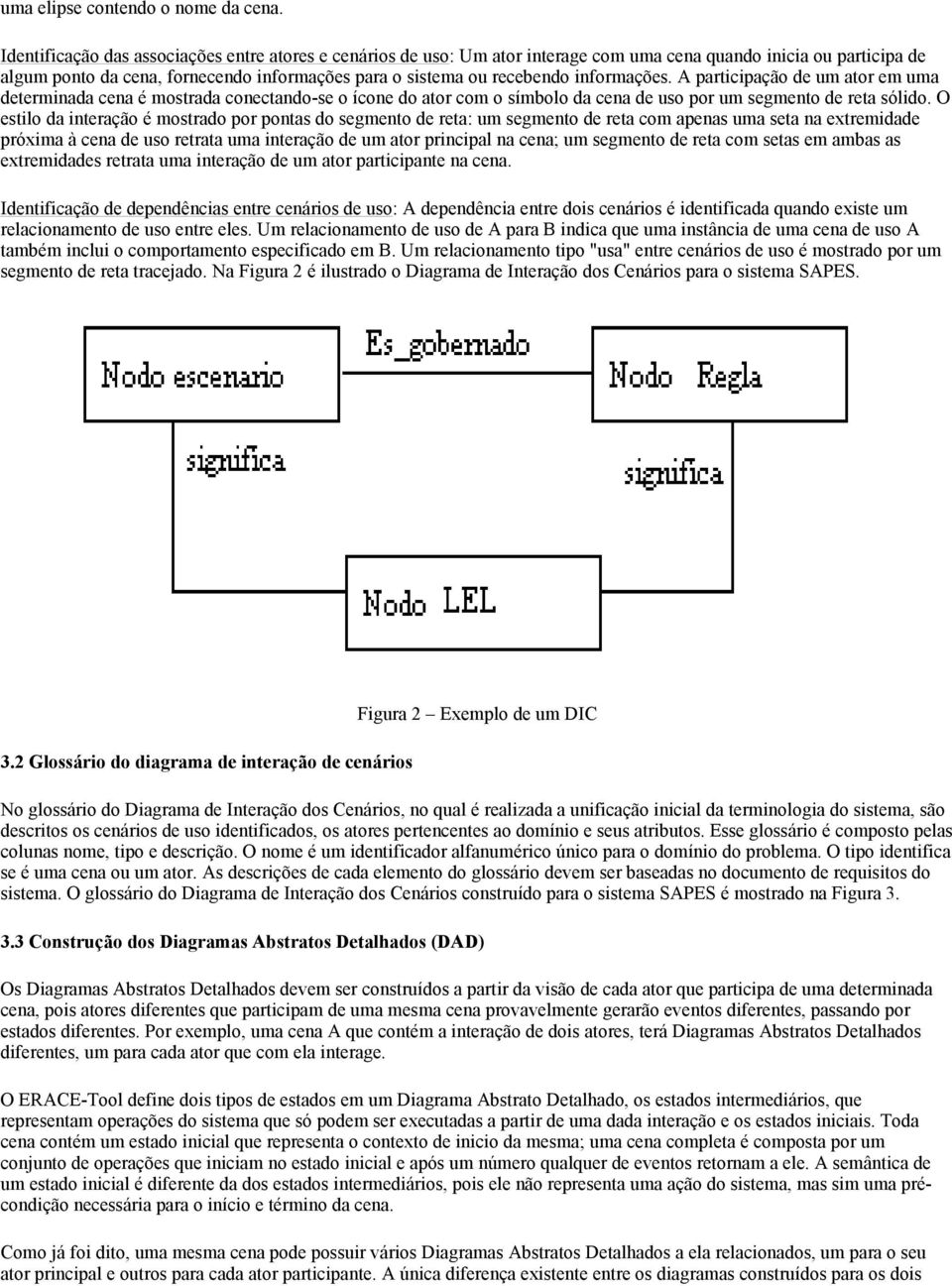 informações. A participação de um ator em uma determinada cena é mostrada conectando-se o ícone do ator com o símbolo da cena de uso por um segmento de reta sólido.