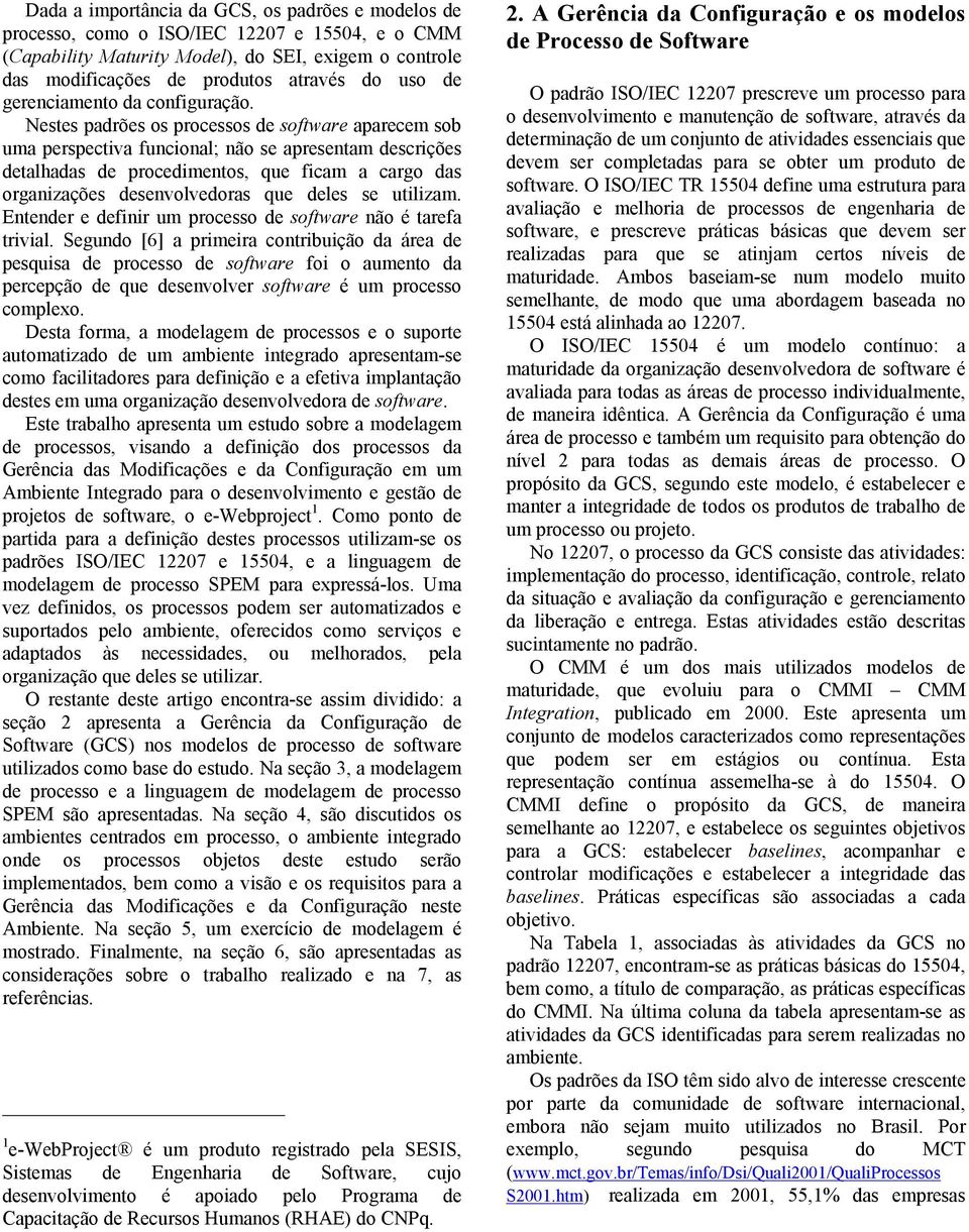 Nestes padrões os processos de software aparecem sob uma perspectiva funcional; não se apresentam descrições detalhadas de procedimentos, que ficam a cargo das organizações desenvolvedoras que deles