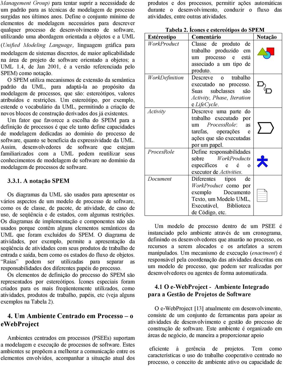 Language, linguagem gráfica para modelagem de sistemas discretos, de maior aplicabilidade na área de projeto de software orientado a objetos; a UML 1.