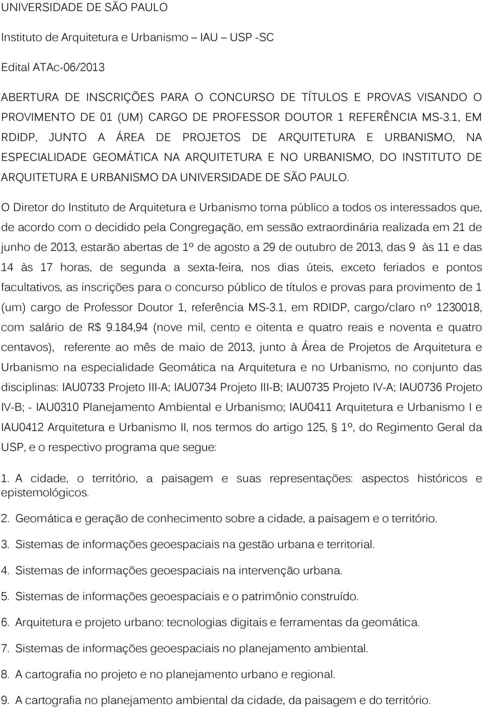 1, EM RDIDP, JUNTO A ÁREA DE PROJETOS DE ARQUITETURA E URBANISMO, NA ESPECIALIDADE GEOMÁTICA NA ARQUITETURA E NO URBANISMO, DO INSTITUTO DE ARQUITETURA E URBANISMO DA UNIVERSIDADE DE SÃO PAULO.