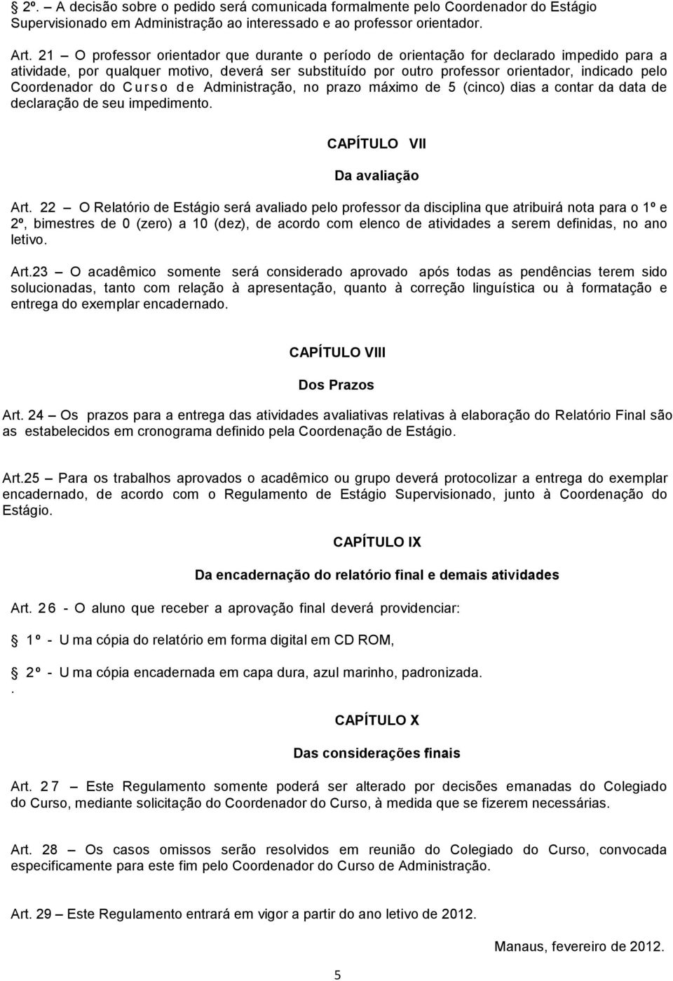 no prazo máximo de 5 (cinco) dias a contar da data de declaração de seu impedimento CAPÍTULO VII Da avaliação Art 22 O Relatório de Estágio será avaliado pelo professor da disciplina que atribuirá