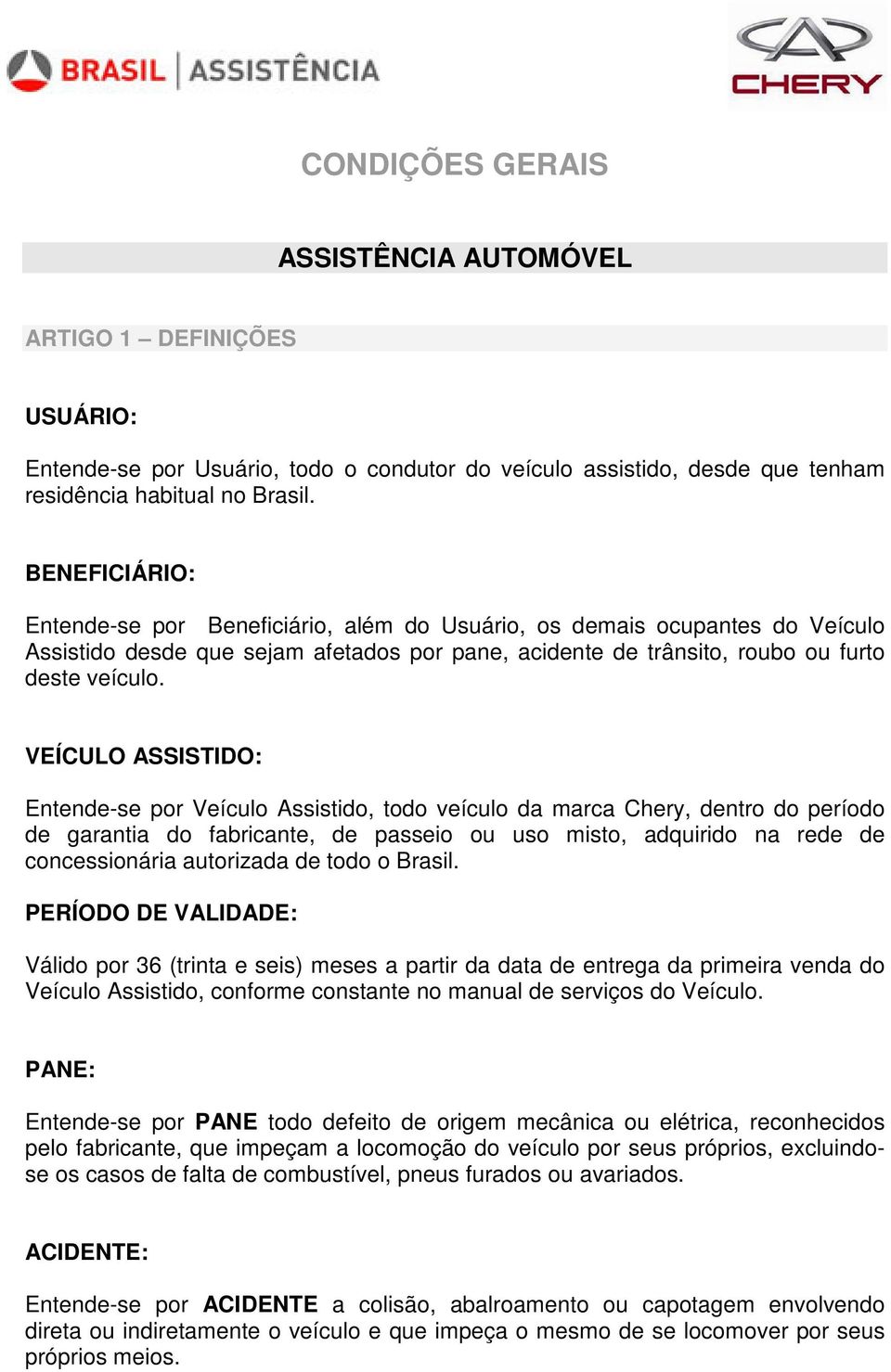 VEÍCULO : Entende-se por Veículo Assistido, todo veículo da marca Chery, dentro do período de garantia do fabricante, de passeio ou uso misto, adquirido na rede de concessionária autorizada de todo o