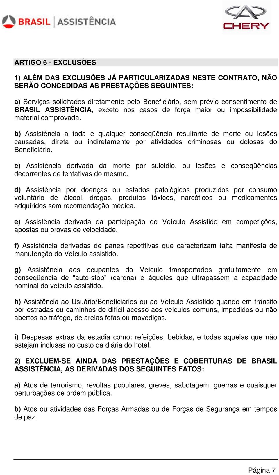 b) Assistência a toda e qualquer conseqüência resultante de morte ou lesões causadas, direta ou indiretamente por atividades criminosas ou dolosas do Beneficiário.